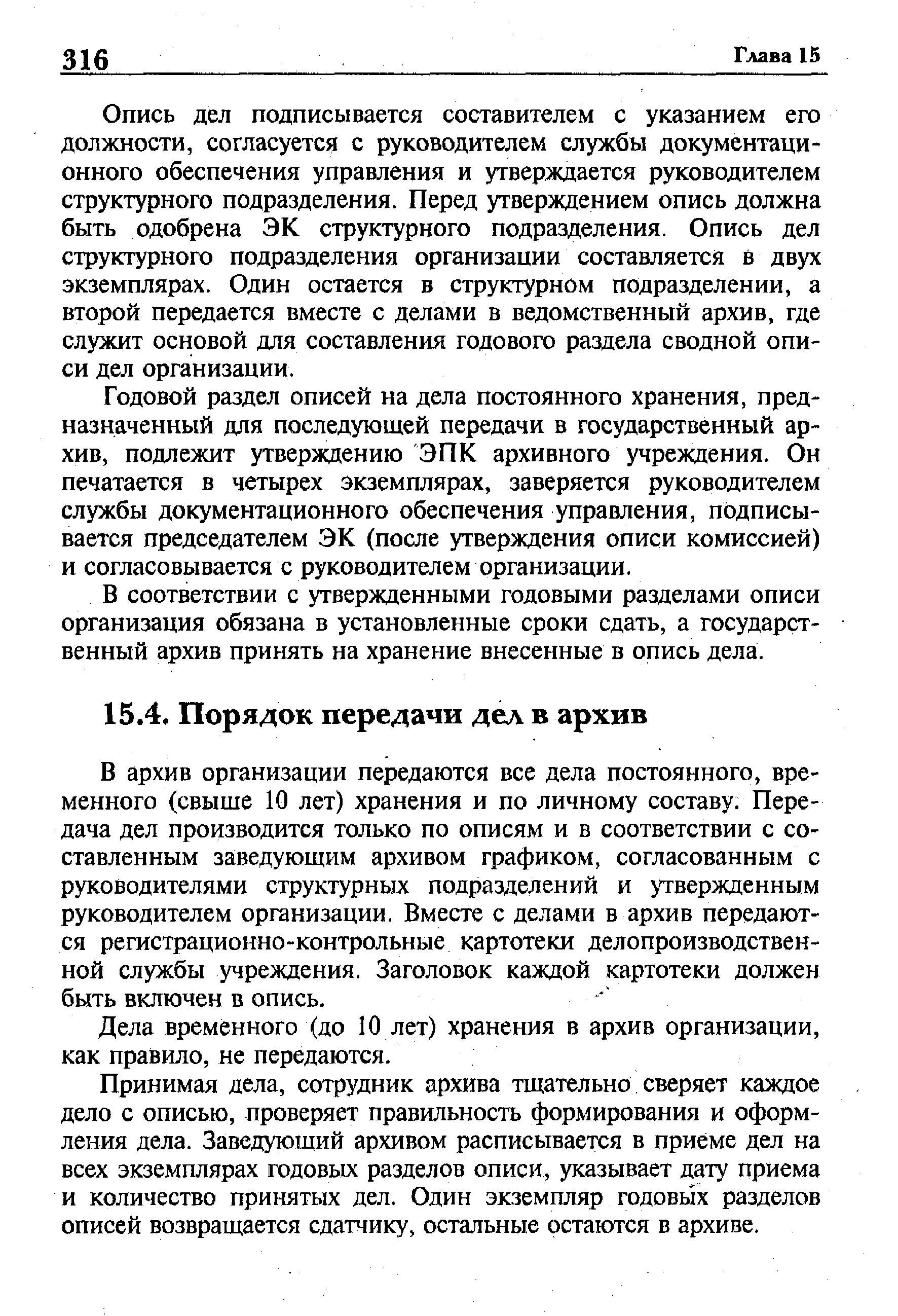 В архив организации передаются все дела постоянного, временного (свыше 10 лет) хранения и по личному составу. Передача дел производится только по описям и в соответствии с составленным заведующим архивом графиком, согласованным с руководителями структурных подразделений и утвержденным руководителем организации. Вместе с делами в архив передаются регистрационно-контрольные картотеки делопроизводственной службы учреждения. Заголовок каждой картотеки должен быть включен в опись.
