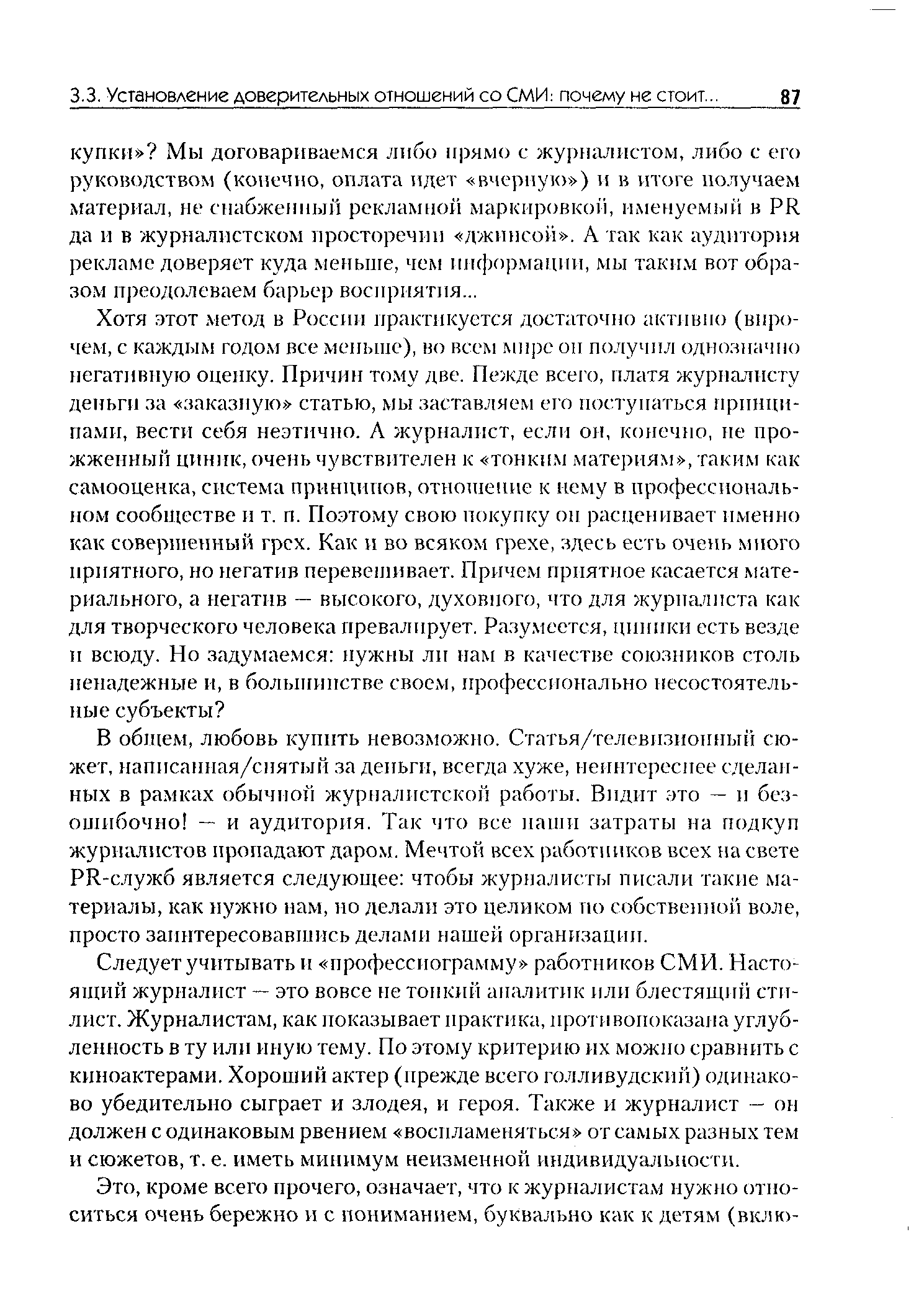 В общем, любовь купить невозможно. Статья/телевизионный сюжет, написанная/снятый за деньги, всегда хуже, неинтереснее сделанных в рамках обычной журналистской работы. Видит это — и безошибочно — и аудитория. Так что все наши затраты на подкуп журналистов пропадают даром. Мечтой всех работников всех на свете PR-служб является следующее чтобы журналисты писали такие материалы, как нужно нам, но делали это целиком по собственной воле, просто заинтересовавшись делами нашей организации.
