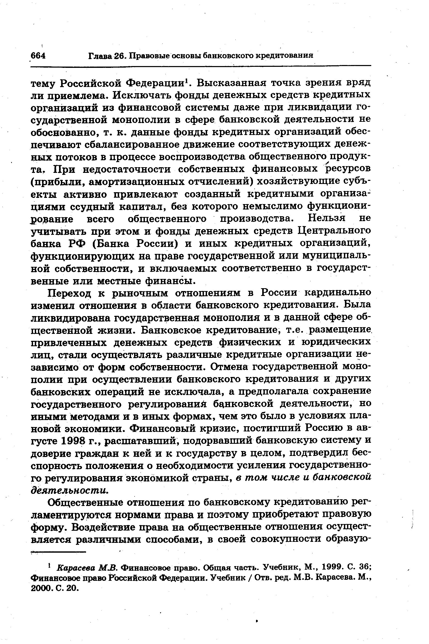 Переход к рыночным отношениям в России кардинально изменил отношения в области банковского кредитования. Была ликвидирована государственная монополия и в данной сфере общественной жизни. Банковское кредитование, т.е. размещение привлеченных денежных средств физических и юридических лиц, стали осуществлять различные кредитные организации независимо от форм собственности. Отмена государственной монополии при осуществлении банковского кредитования и других банковских операций не исключала, а предполагала сохранение государственного регулирований банковской деятельности, но иными методами и в иных формах, чем это было в условиях плановой экономики. Финансовый кризис, постигший Россию в августе 1998 г., расшатавший, подорвавший банковскую систему и доверие граждан к ней и к государству в целом, подтвердил бесспорность положения о необходимости усиления государственного регулирования экономикой страны, в том числе и банковской деятельности.
