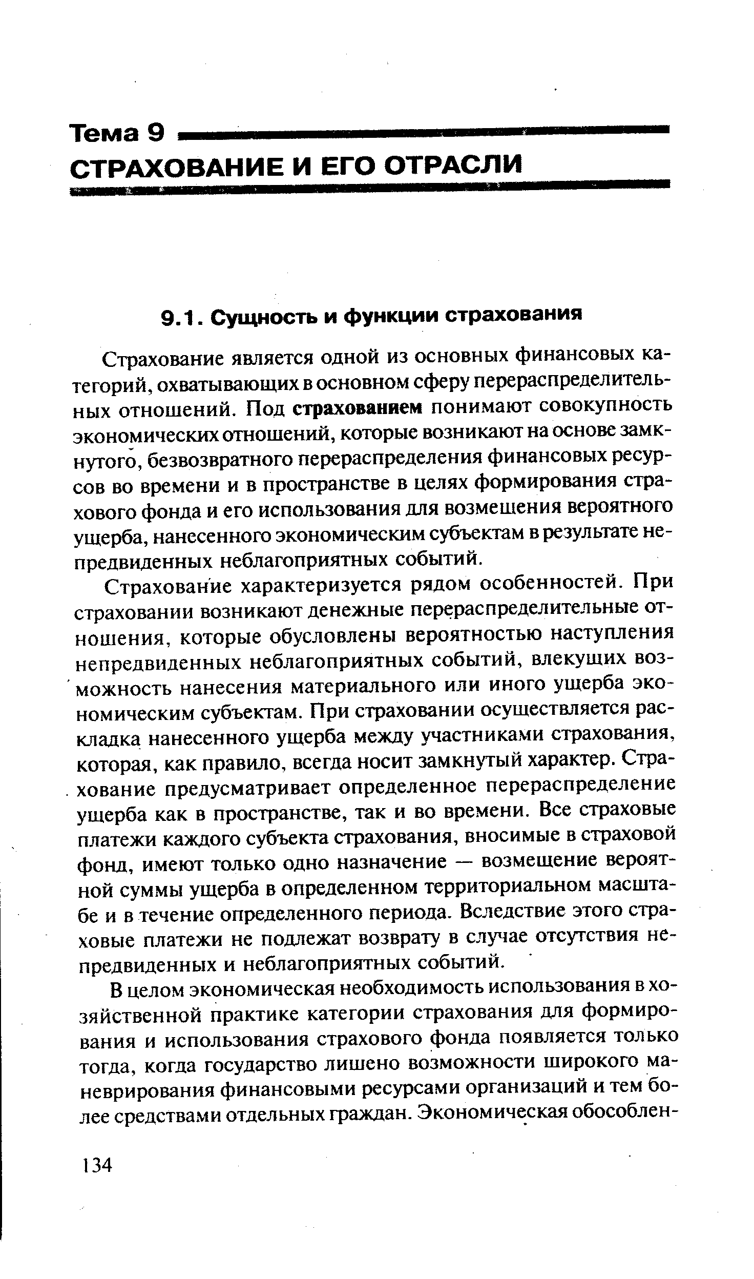 Страхование является одной из основных финансовых категорий, охватывающих в основном сферу перераспределительных отношений. Под страхованием понимают совокупность экономических отношений, которые возникают на основе замкнутого, безвозвратного перераспределения финансовых ресурсов во времени и в пространстве в целях формирования страхового фонда и его использования для возмещения вероятного ущерба, нанесенного экономическим субъектам в результате непредвиденных неблагоприятных событий.
