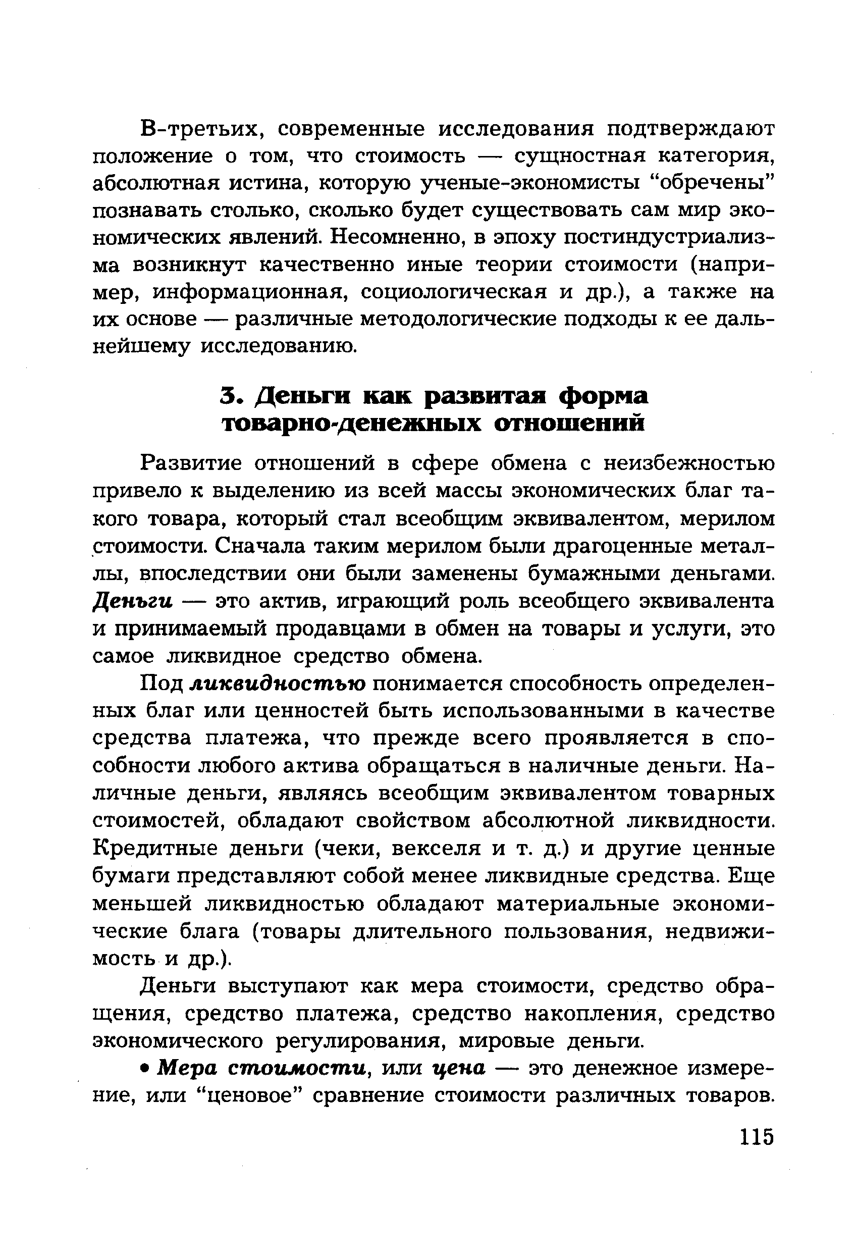 Развитие отношений в сфере обмена с неизбежностью привело к выделению из всей массы экономических благ такого товара, который стал всеобщим эквивалентом, мерилом стоимости. Сначала таким мерилом были драгоценные металлы, впоследствии они были заменены бумажными деньгами. Деньги — это актив, играющий роль всеобщего эквивалента и принимаемый продавцами в обмен на товары и услуги, это самое ликвидное средство обмена.
