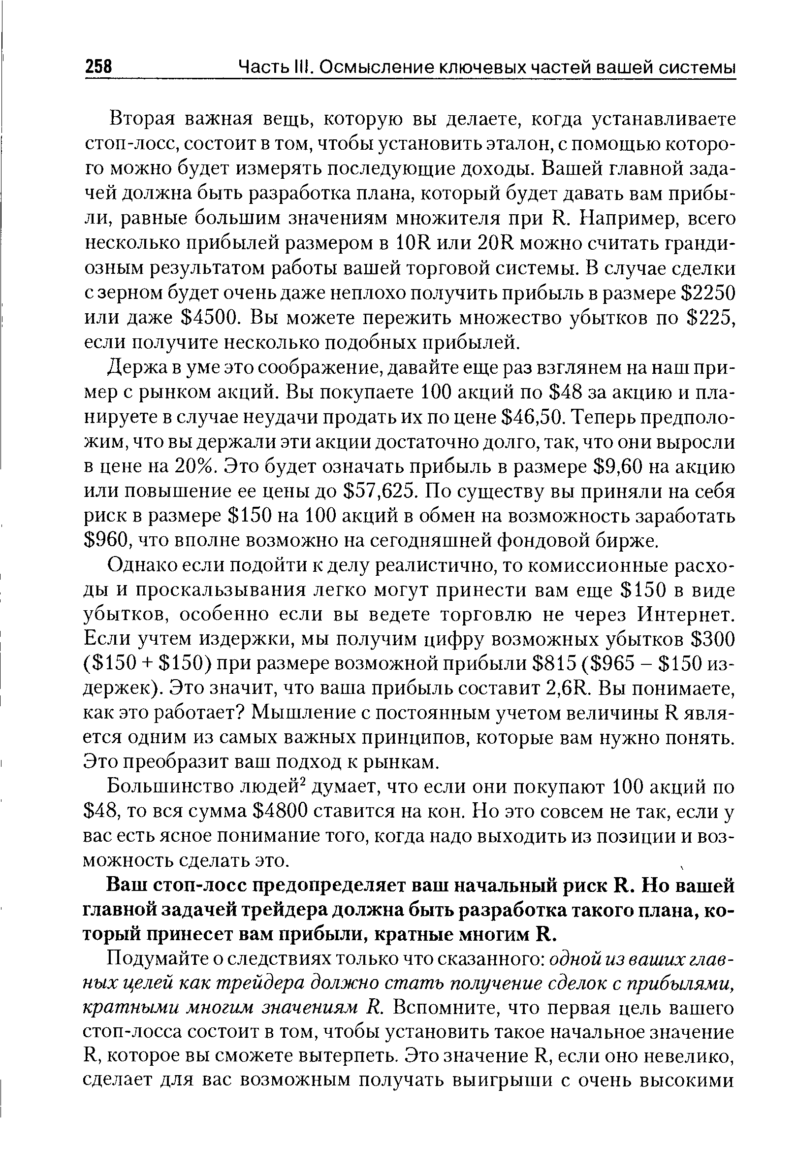 Вторая важная вещь, которую вы делаете, когда устанавливаете стоп-лосс, состоит в том, чтобы установить эталон, с помощью которого можно будет измерять последующие доходы. Вашей главной задачей должна быть разработка плана, который будет давать вам прибыли, равные большим значениям множителя при R. Например, всего несколько прибылей размером в 10R или 20R можно считать грандиозным результатом работы вашей торговой системы. В случае сделки с зерном будет очень даже неплохо получить прибыль в размере 2250 или даже 4500. Вы можете пережить множество убытков по 225, если получите несколько подобных прибылей.
