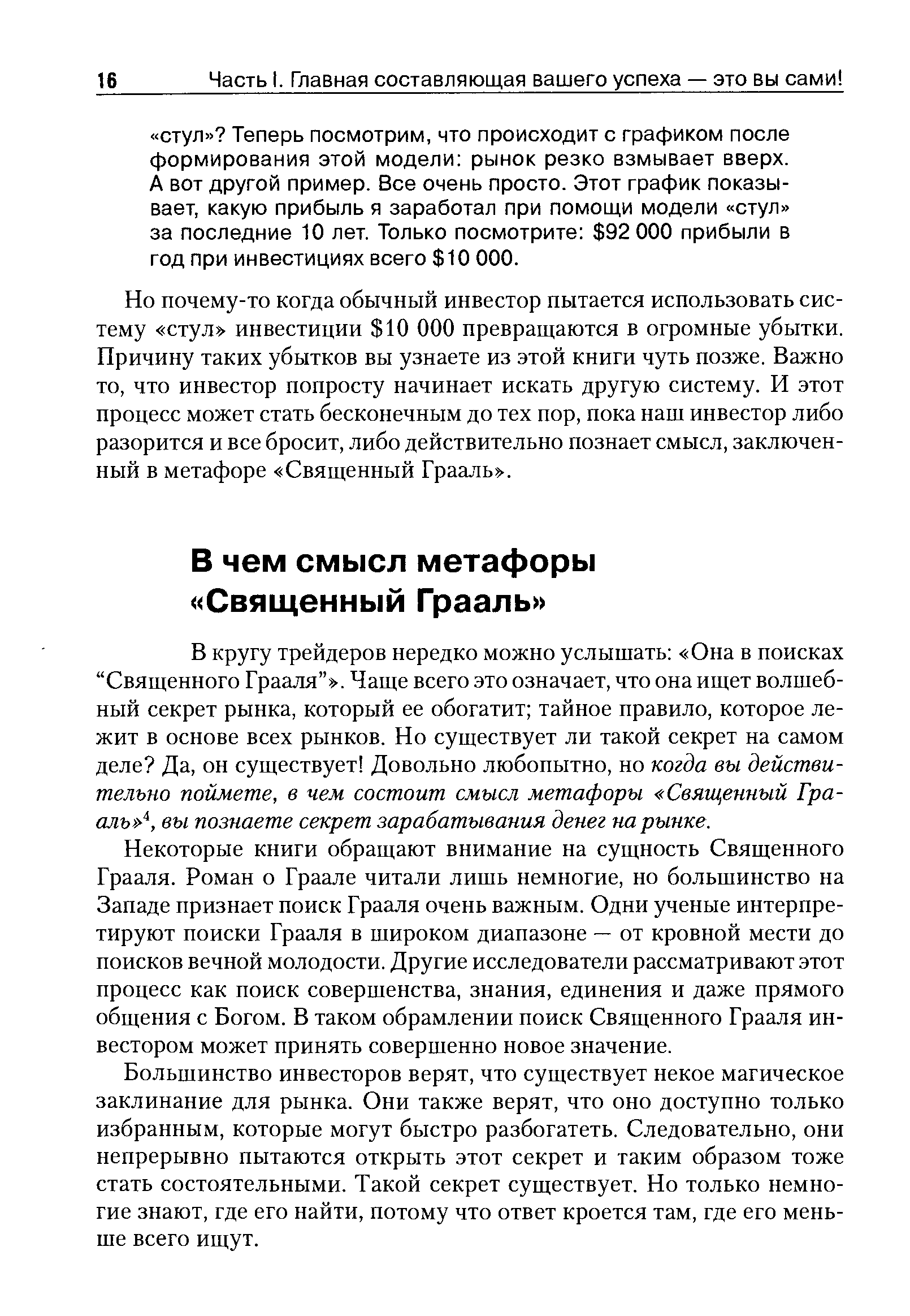 В кругу трейдеров нередко можно услышать Она в поисках Священного Грааля . Чаще всего это означает, что она ищет волшебный секрет рынка, который ее обогатит тайное правило, которое лежит в основе всех рынков. Но существует ли такой секрет на самом деле Да, он существует Довольно любопытно, но когда вы действительно поймете, в чем состоит смысл метафоры Священный Грааль , вы познаете секрет зарабатывания денег на рынке.
