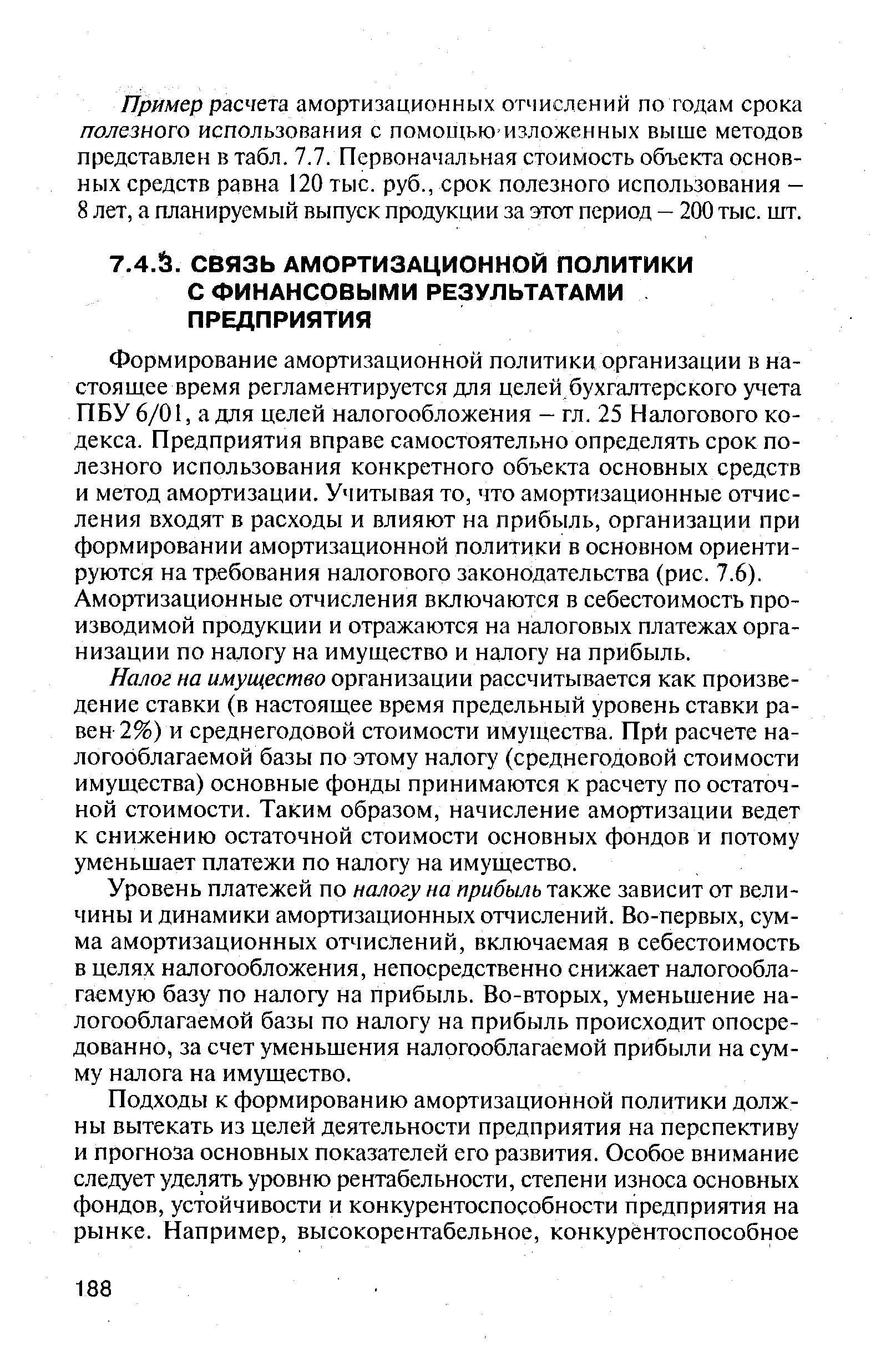 Формирование амортизационной политики организации в настоящее время регламентируется для целей бухгалтерского учета ПБУ 6/01, а для целей налогообложения — гл. 25 Налогового кодекса. Предприятия вправе самостоятельно определять срок полезного использования конкретного объекта основных средств и метод амортизации. Учитывая то, что амортизационные отчисления входят в расходы и влияют на прибыль, организации при формировании амортизационной политики в основном ориентируются на требования налогового законодательства (рис. 7.6). Амортизационные отчисления включаются в себестоимость производимой продукции и отражаются на налоговых платежах организации по налогу на имущество и налогу на прибыль.
