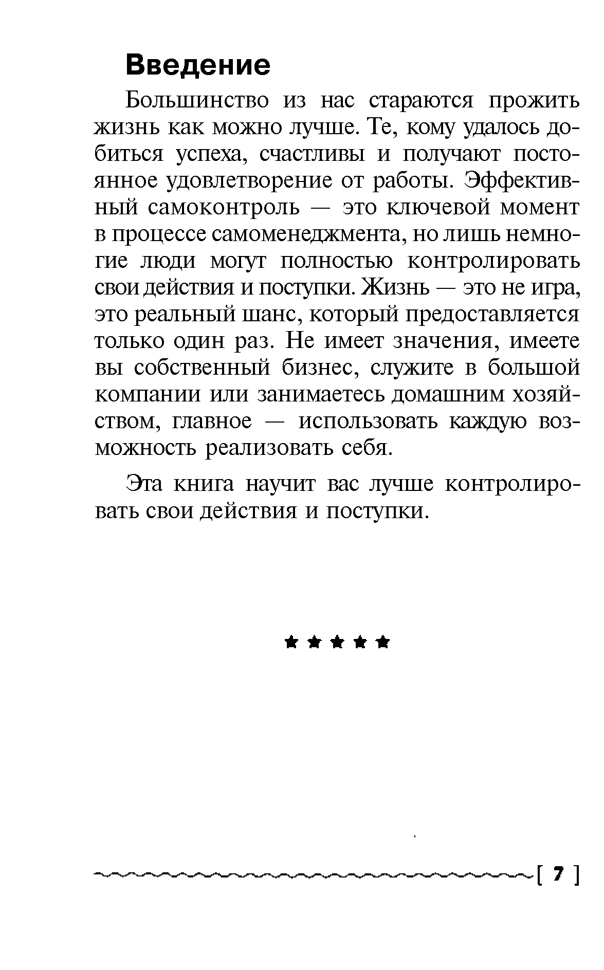 Большинство из нас стараются прожить жизнь как можно лучше. Те, кому удалось добиться успеха, счастливы и получают постоянное удовлетворение от работы. Эффективный самоконтроль — это ключевой момент в процессе самоменеджмента, но лишь немногие люди могут полностью контролировать свои действия и поступки. Жизнь — это не игра, это реальный шанс, который предоставляется только один раз. Не имеет значения, имеете вы собственный бизнес, служите в большой компании или занимаетесь домашним хозяйством, главное — использовать каждую возможность реализовать себя.
