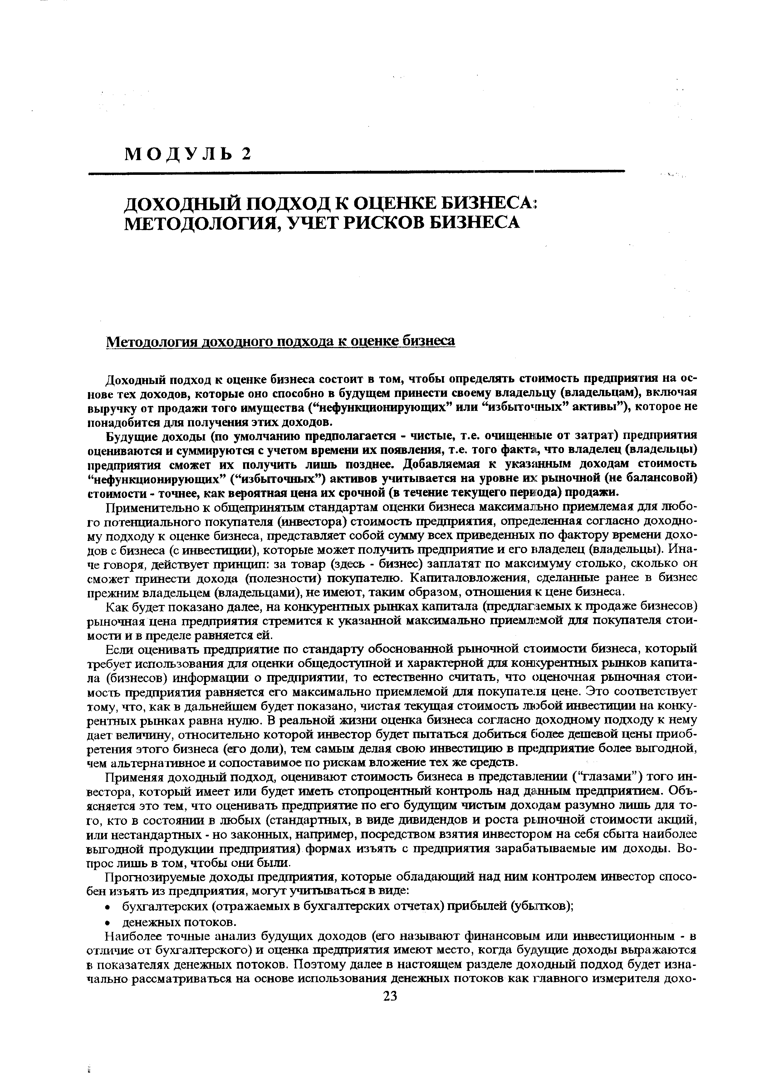 Доходный подход к оценке бизнеса состоит в том, чтобы определять стоимость предприятия на основе тех доходов, которые оно способно в будущем принести своему владельцу (владельцам), включая выручку от продажи того имущества ( нефункционирующих или избыточных активы ), которое не понадобится для получения этих доходов.
