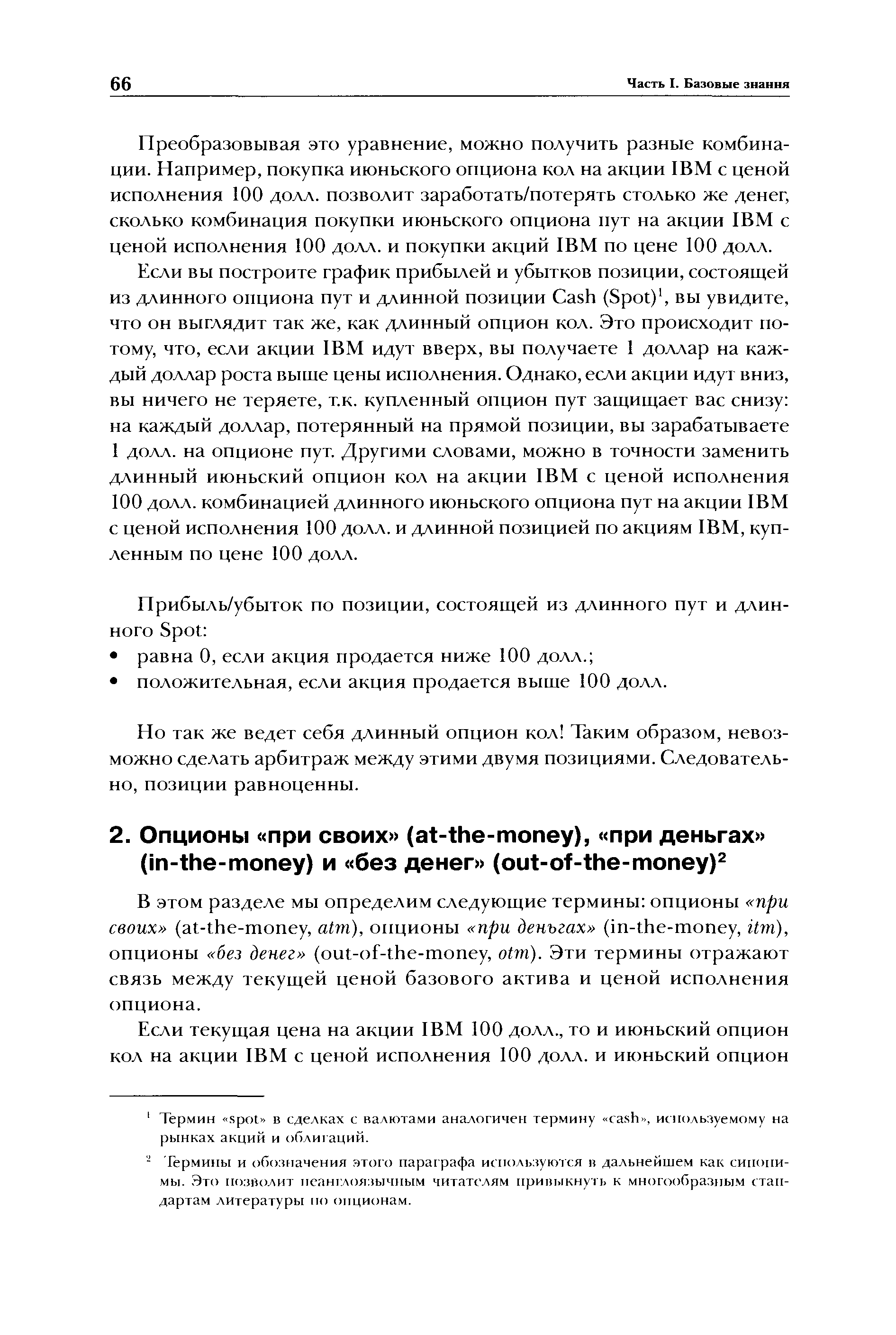 Преобразовывая это уравнение, можно получить разные комбинации. Например, покупка июньского опциона кол на акции IBM с ценой исполнения 100 долл. позволит заработать/потерять столько же денег, сколько комбинация покупки июньского опциона пут на акции IBM с ценой исполнения 100 долл. и покупки акций IBM по цене 100 долл.
