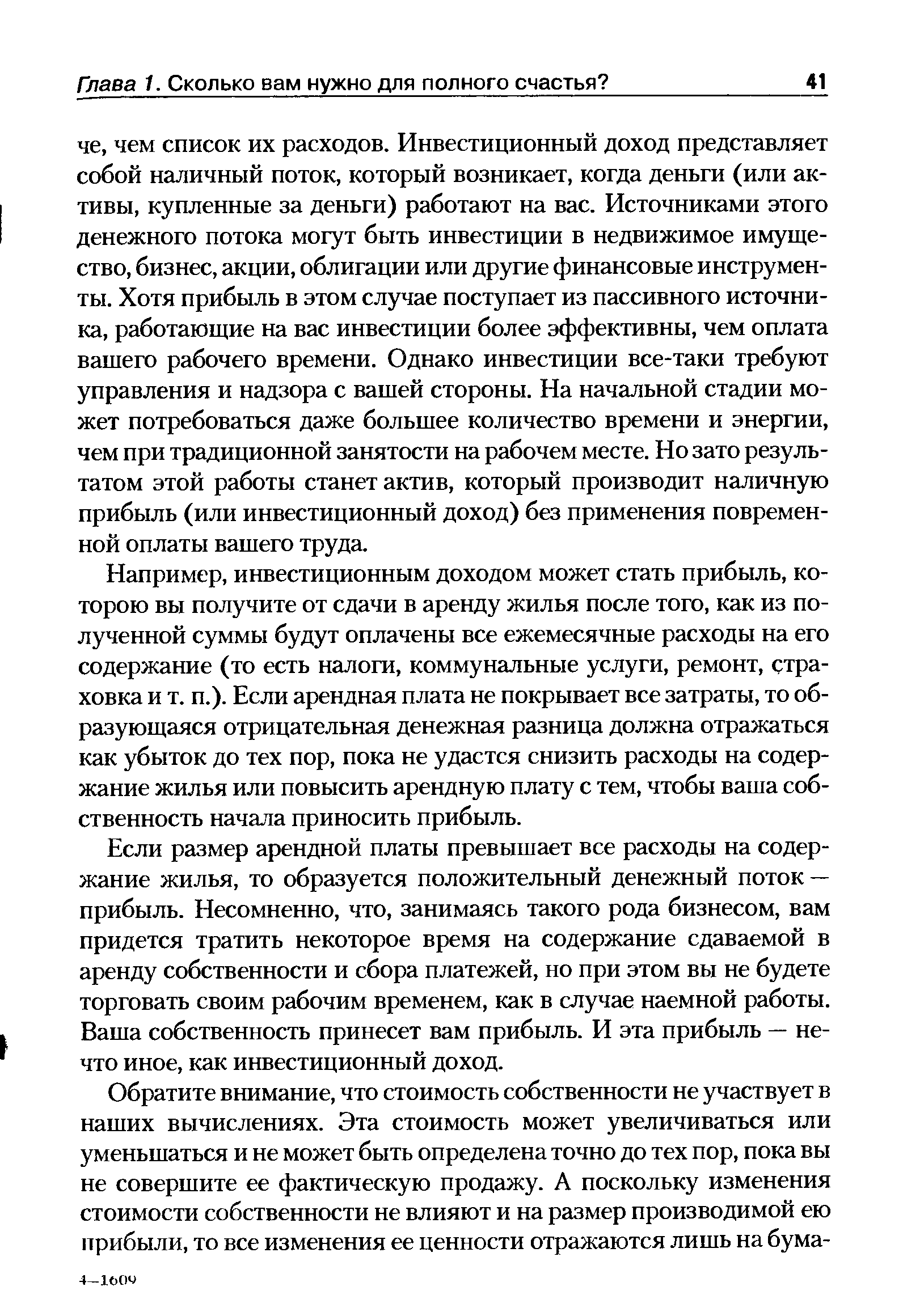 Если размер арендной платы превышает все расходы на содержание жилья, то образуется положительный денежный поток — прибыль. Несомненно, что, занимаясь такого рода бизнесом, вам придется тратить некоторое время на содержание сдаваемой в аренду собственности и сбора платежей, но при этом вы не будете торговать своим рабочим временем, как в случае наемной работы. Ваша собственность принесет вам прибыль. И эта прибыль — нечто иное, как инвестиционный доход.
