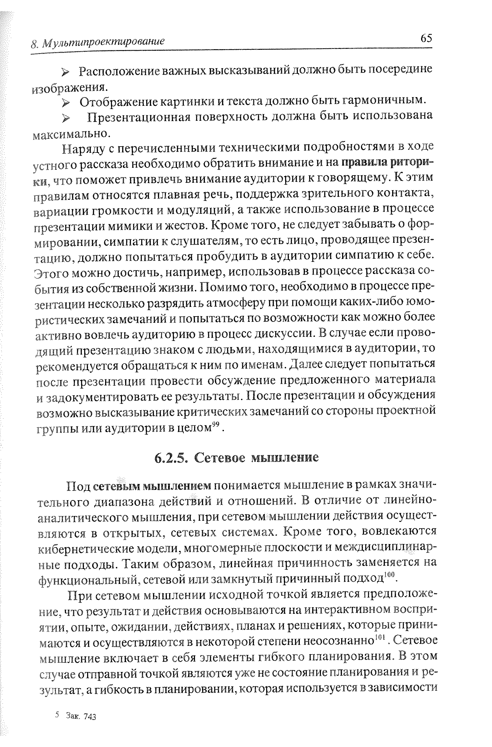 Наряду с перечисленными техническими подробностями в ходе устного рассказа необходимо обратить внимание и на ЕЙ, что поможет привлечь внимание аудитории к говорящему. К этим правилам относятся плавная речь, поддержка зрительного контакта, вариации громкости и модуляций, а также использование в процессе презентации мимики и жестов. Кроме того, не следует забывать о формировании, симпатии к слушателям, то есть лицо, проводящее презентацию, должно попытаться пробудить в аудитории симпатию к себе. Этого можно достичь, например, использовав в процессе рассказа события из собственной жизни. Помимо того, необходимо в процессе презентации несколько разрядить атмосферу при помощи каких-либо юмористических замечаний и попытаться по возможности как можно более активно вовлечь аудиторию в процесс дискуссии. В случае если прово-презентацию знаком с людьми, находящимися в аудитории, то рекомендуется обращаться к ним по именам. Далее следует попытаться после презентации провести обсуждение предложенного материала и задокументировать ее результаты. После презентации и обсуждения возможно высказывание критических замечаний со стороны проектной группы или аудитории в целом 9.
