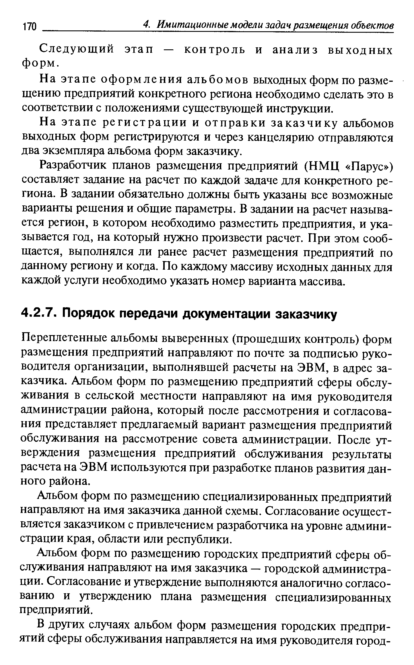 Переплетенные альбомы выверенных (прошедших контроль) форм размещения предприятий направляют по почте за подписью руководителя организации, выполнявшей расчеты на ЭВМ, в адрес заказчика. Альбом форм по размещению предприятий сферы обслуживания в сельской местности направляют на имя руководителя администрации района, который после рассмотрения и согласования представляет предлагаемый вариант размещения предприятий обслуживания на рассмотрение совета администрации. После утверждения размещения предприятий обслуживания результаты расчета на ЭВМ используются при разработке планов развития данного района.
